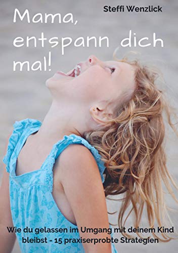 Mama, entspann dich mal!: Wie du gelassen im Umgang mit deinem Kind bleibst - 15 praxiserprobte Strategien Mama, entspann dich mal!: Wie du gelassen im Umgang mit deinem Kind bleibst - 15 praxiserprobte Strategien