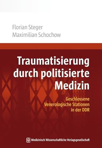 Traumatisierung durch politisierte Medizin: Geschlossene Venerologische Stationen in der DDR von MWV Medizinisch Wiss. Ver