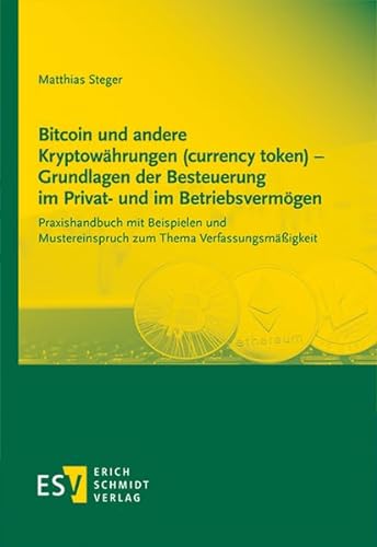 Bitcoin und andere Kryptowährungen (currency token) - Grundlagen der Besteuerung im Privat- und im Betriebsvermögen: Praxishandbuch mit Beispielen und Mustereinspruch zum Thema Verfassungsmäßigkeit