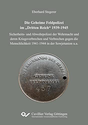 Die Geheime Feldpolizei im „Dritten Reich“ 1939-1945: Sicherheits- und Abwehrpolizei der Wehrmacht und deren Kriegsverbrechen und Verbrechen gegen die Menschlichkeit 1941-1944 in der Sowjetunion u.a.