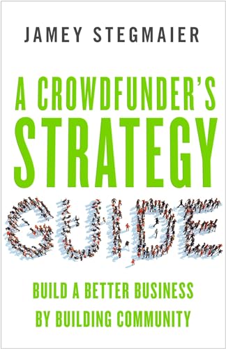 A Crowdfunder's Strategy Guide: Build a Better Business by Building Community