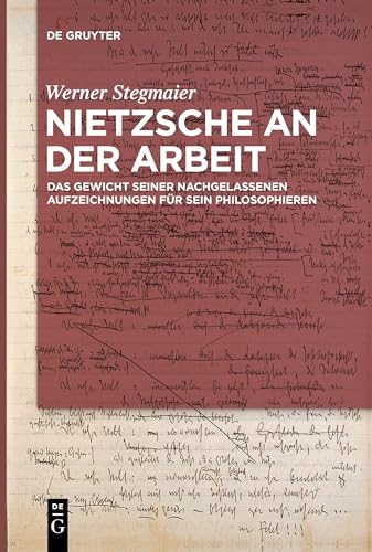 Nietzsche an der Arbeit: Das Gewicht seiner nachgelassenen Aufzeichnungen für sein Philosophieren von De Gruyter