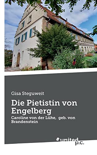 Die Pietistin von Engelberg: Caroline von der Lühe, geb. von Brandenstein von united p.c.