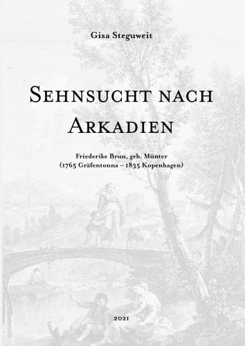 Sehnsucht nach Arkadien: Friederike Brun, geb. Münter (1765 Gräfentonna – 1835 Kopenhagen)