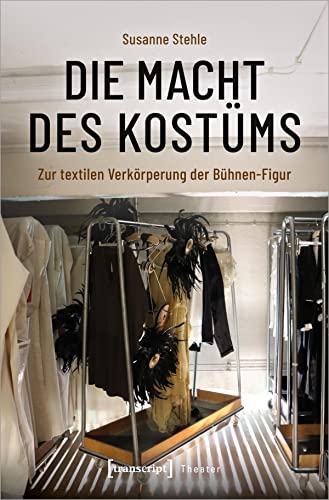 Die Macht des Kostüms: Zur textilen Verkörperung der Bühnen-Figur (Theater) von Transcript Verlag