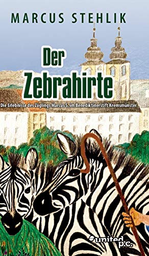 Der Zebrahirte: Die Erlebnisse des Zöglings Marcus S. im Benediktinerstift Kremsmünster von united p.c.