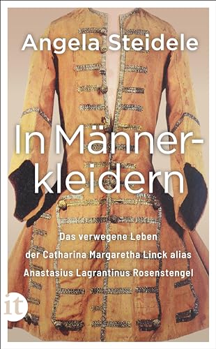 In Männerkleidern: Das verwegene Leben der Catharina Margaretha Linck alias Anastasius Lagrantinus Rosenstengel, hingerichtet 1721. Biographie und Dokumentation