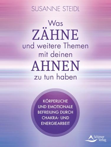 Was Zähne, Haut und Ängste mit deinen Ahnen zu tun haben: Körperliche und emotionale Befreiung durch Chakra- und Energiearbeit von Schirner Verlag