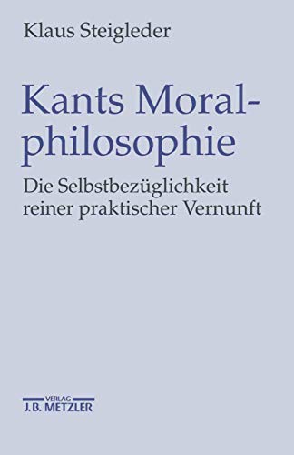 Kants Moralphilosophie: Die Selbstbezüglichkeit reiner praktischer Vernunft von J.B. Metzler