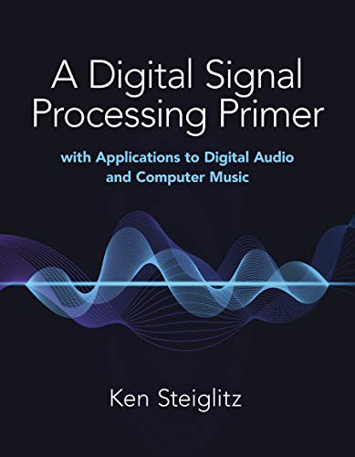 A Digital Signal Processing Primer: With Applications to Digital Audio and Computer Music A Digital Signal Processing Primer: With Applications to Digital Audio and Computer Music