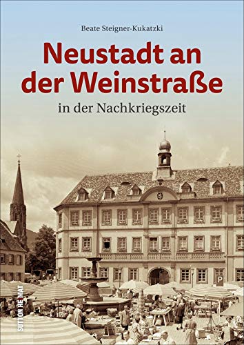 Neustadt an der Weinstraße in der Nachkriegszeit. Rund 160 historische Fotografien über das Leben und den Alltag in der Nachkriegszeit (Sutton Archivbilder) von Sutton Verlag GmbH