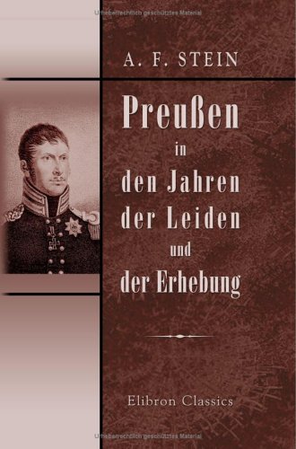Preußen in den Jahren der Leiden und der Erhebung: Abriß einer Geschichte des Preußisch-Brandenburgischen Staats unter der Regierung Friedrich Wilhelm's des Dritten von Adamant Media Corporation