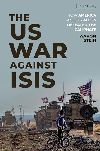 The US War Against ISIS: How America and its Allies Defeated the Caliphate The US War Against ISIS: How America and its Allies Defeated the Caliphate