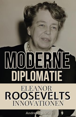 Moderne Diplomatie: Eleanor Roosevelts Innovationen von Independently published