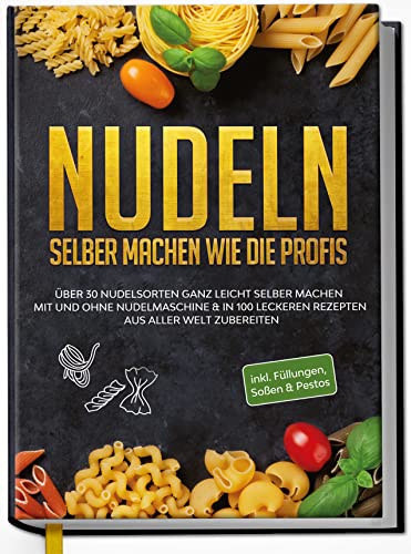 Nudeln selber machen wie die Profis: Über 30 Nudelsorten ganz leicht selber machen mit und ohne Nudelmaschine & in 100 leckeren Rezepten aus aller Welt zubereiten von Edition Dreiblatt