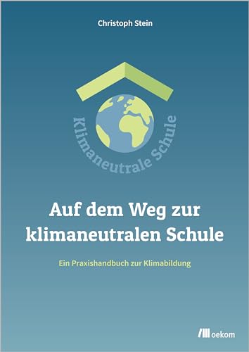 Auf dem Weg zur klimaneutralen Schule: Ein Praxishandbuch zur Klimabildung Auf dem Weg zur klimaneutralen Schule: Ein Praxishandbuch zur Klimabildung