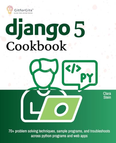 Django 5 Cookbook: 70+ problem solving techniques, sample programs, and troubleshoots across python programs and web apps von GitforGits