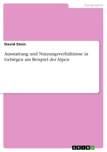 Ausstattung und Nutzungsverhältnisse in Gebirgen am Beispiel der Alpen von GRIN Verlag