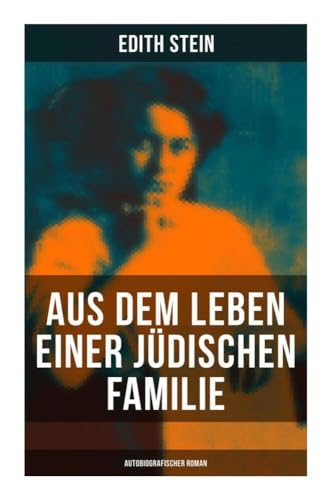 Aus dem Leben einer jüdischen Familie (Autobiografischer Roman): Memoiren der deutschen Philosophin und Frauenrechtlerin jüdischer Herkunft