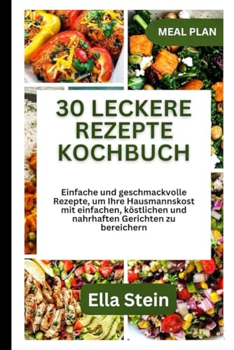 30 LECKERE REZEPTE KOCHBUCH: Einfache und geschmackvolle Rezepte, um Ihre Hausmannskost mit einfachen, köstlichen und nahrhaften Gerichten zu bereichern von Independently published