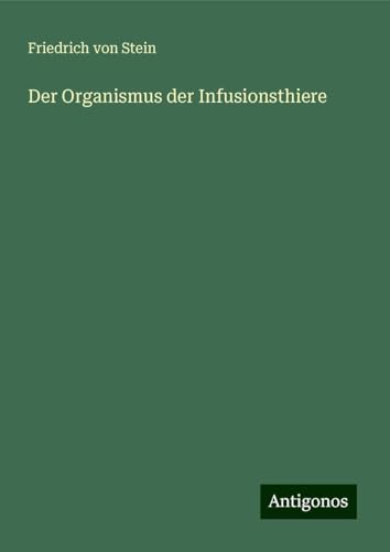 Der Organismus der Infusionsthiere von Antigonos Verlag