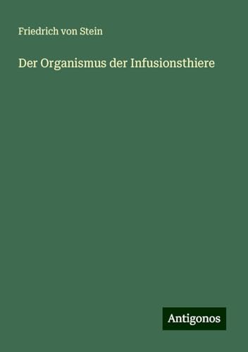 Der Organismus der Infusionsthiere von Antigonos Verlag