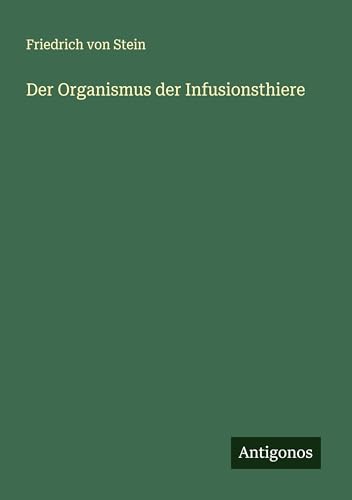 Der Organismus der Infusionsthiere von Antigonos Verlag