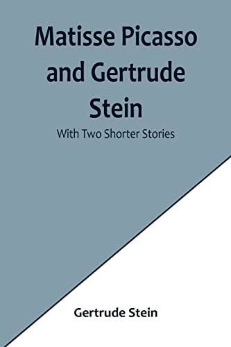 Matisse Picasso and Gertrude Stein; With Two Shorter Stories Matisse Picasso and Gertrude Stein; With Two Shorter Stories