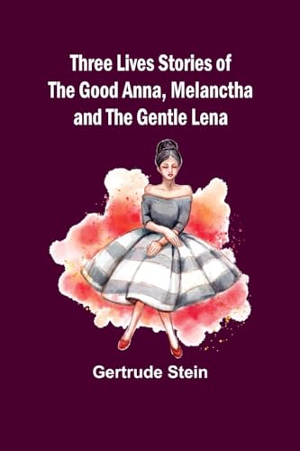 Three Lives Stories of The Good Anna, Melanctha and The Gentle Lena von Alpha Edition