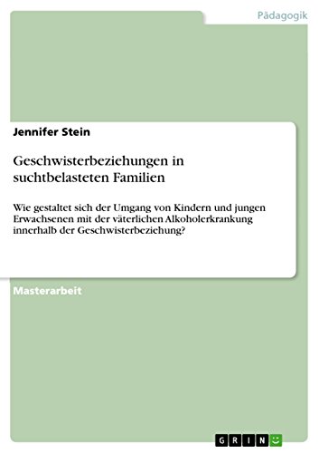 Geschwisterbeziehungen in suchtbelasteten Familien: Wie gestaltet sich der Umgang von Kindern und jungen Erwachsenen mit der väterlichen Alkoholerkrankung innerhalb der Geschwisterbeziehung?