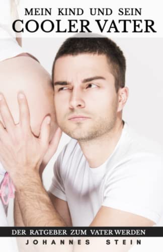 Mein Kind und sein Cooler Vater: Das Handbuch für Papas Sorgen! Die Vorbereitung auf ein kleines Wunder inkl. der Ratgeber zu einer Liebevollen Erziehung und Bindung zwischen Papa und Kind. von Independently published