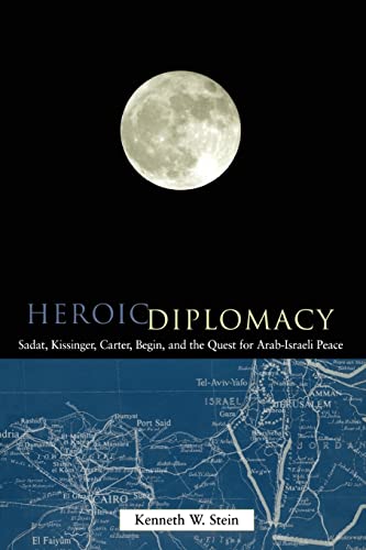 Heroic Diplomacy: Sadat, Kissinger, Carter, Begin, and the Quest for Arab-Israeli Peace Heroic Diplomacy: Sadat, Kissinger, Carter, Begin, and the Quest for Arab-Israeli Peace