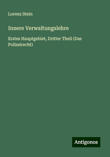Innere Verwaltungslehre: Erstes Hauptgebiet, Dritter Theil (Das Polizeirecht) von Antigonos Verlag