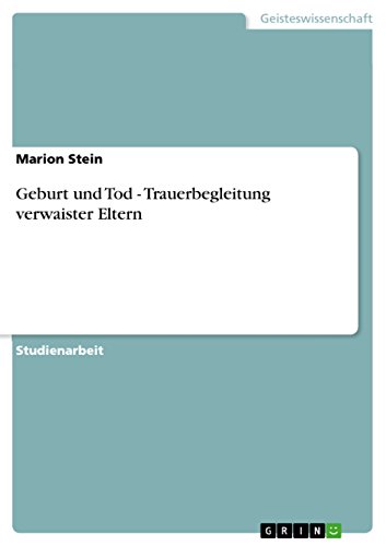 Geburt und Tod - Trauerbegleitung verwaister Eltern Geburt und Tod - Trauerbegleitung verwaister Eltern von GRIN Verlag