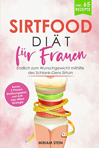 Sirtfood Diät für Frauen: Endlich zum Wunschgewicht mithilfe des Schlank-Gens Sirtuin - inklusive 65 leckeren Rezepten, 3-Phasen Ernährungsplan zum Nachmachen und Anti Jojo-Effekt Strategie -