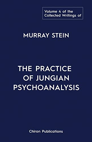 The Collected Writings of Murray Stein: Volume 4: The Practice of Jungian Psychoanalysis The Collected Writings of Murray Stein: Volume 4: The Practice of Jungian Psychoanalysis