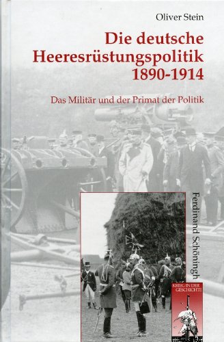 Die deutsche Heeresrüstungspolitik 1890-1914: Das Militär und der Primat der Politik (Krieg in der Geschichte)