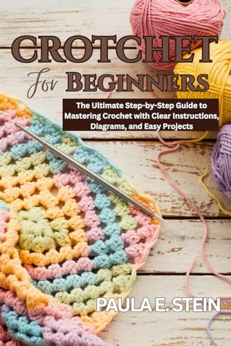 Crotchet For Beginners: The Ultimate Step-by-Step Guide to Mastering Crochet with Clear Instructions, Diagrams, and Easy Projects von Independently published