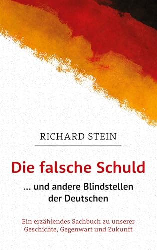 Die falsche Schuld … und andere Blindstellen der Deutschen: Ein erzählendes Sachbuch zu unserer Geschichte, Gegenwart und Zukunft von BoD – Books on Demand