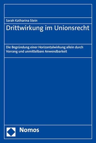 Drittwirkung im Unionsrecht: Die Begründung einer Horizontalwirkung allein durch Vorrang und unmittelbare Anwendbarkeit von Nomos Verlagsgesellschaft