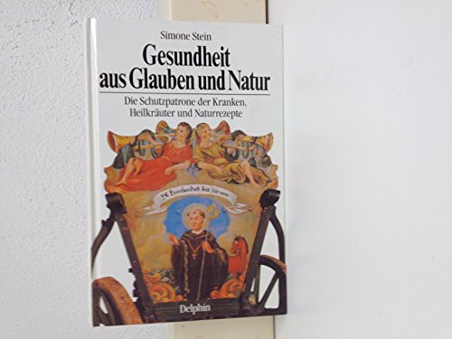 Gesundheit aus Glauben und Natur. Die Schutzpatrone der Kranken, Heilkräuter und Naturrezepte