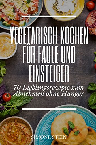 Vegetarisch Kochen für Faule und Einsteiger 70 Lieblingsrezepte zum Abnehmen ohne Hunger