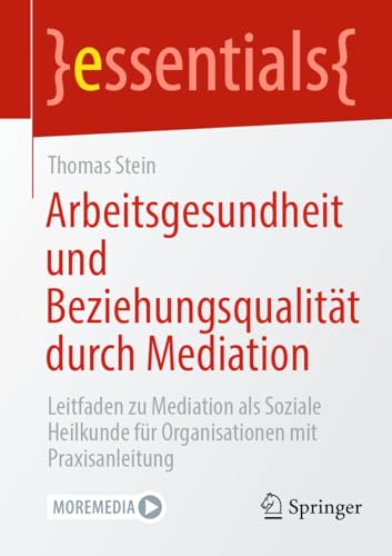 Arbeitsgesundheit und Beziehungsqualität durch Mediation: Leitfaden zu Mediation als Soziale Heilkunde für Organisationen mit Praxisanleitung (essentials) von Springer