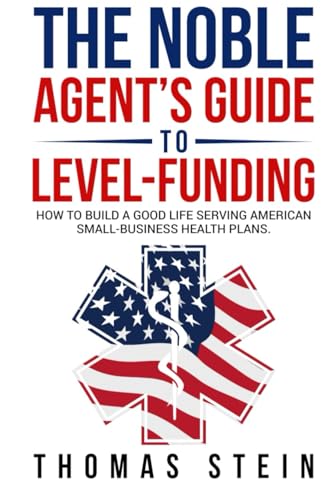 The Noble Agent’s Guide to level Funding: How to build a good life serving American Small business health plans von Thomas Stein