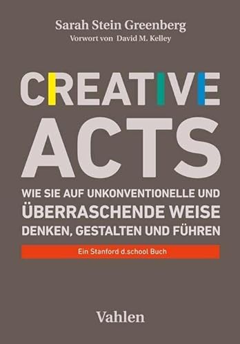 Creative Acts: Wie Sie auf unkonventionelle und überraschende Weise denken, gestalten und führen Creative Acts: Wie Sie auf unkonventionelle und überraschende Weise denken, gestalten und führen