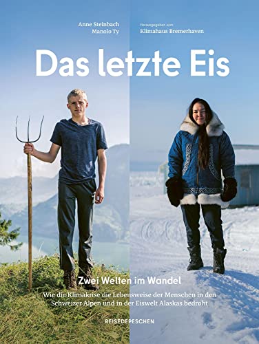 Das letzte Eis: Zwei Welten im Wandel: Wie die Klimakrise die Lebensweise der Menschen in den Schweizer Alpen und in der Eiswelt Alaskas bedroht