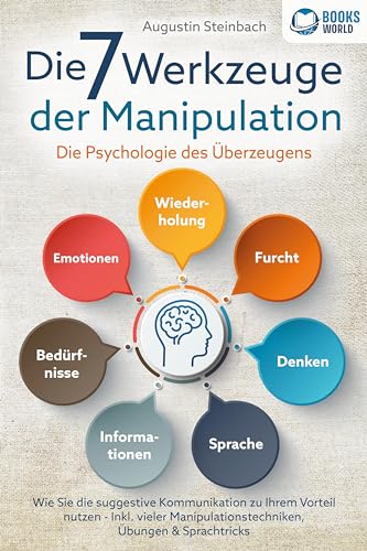 Die 7 Werkzeuge der Manipulation - Die Psychologie des Überzeugens: Wie Sie die suggestive Kommunikation zu Ihrem Vorteil nutzen - Inkl. vieler Manipulationstechniken, Übungen und Sprachtricks