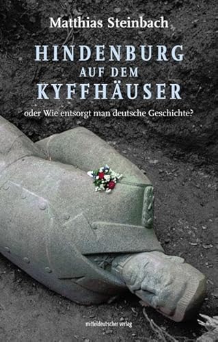 Hindenburg auf dem Kyffhäuser: Wie entsorgt man deutsche Geschichte von Mitteldeutscher Verlag