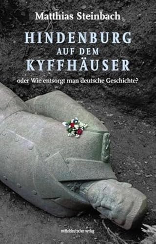 Hindenburg auf dem Kyffhäuser: Wie entsorgt man deutsche Geschichte von Mitteldeutscher Verlag