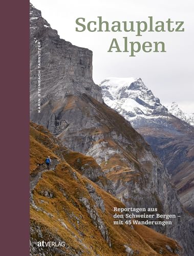 Schauplatz Alpen: Reportagen aus den Schweizer Bergen - mit 45 Wanderungen von AT Verlag
